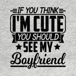 IF YOU THINK I'M CUTE YOU SHOULD SEE MY BOYFRIEND T-Shirt